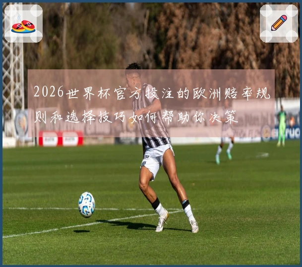 2026世界杯官方投注的欧洲赔率规则和选择技巧如何帮助你决策