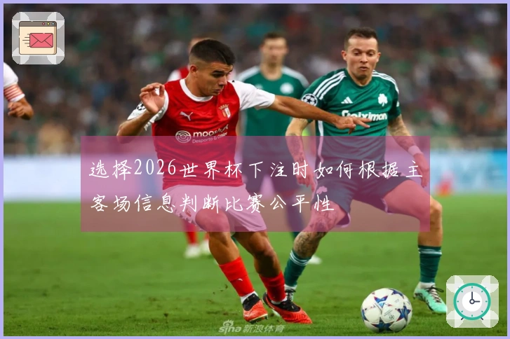 选择2026世界杯下注时如何根据主客场信息判断比赛公平性